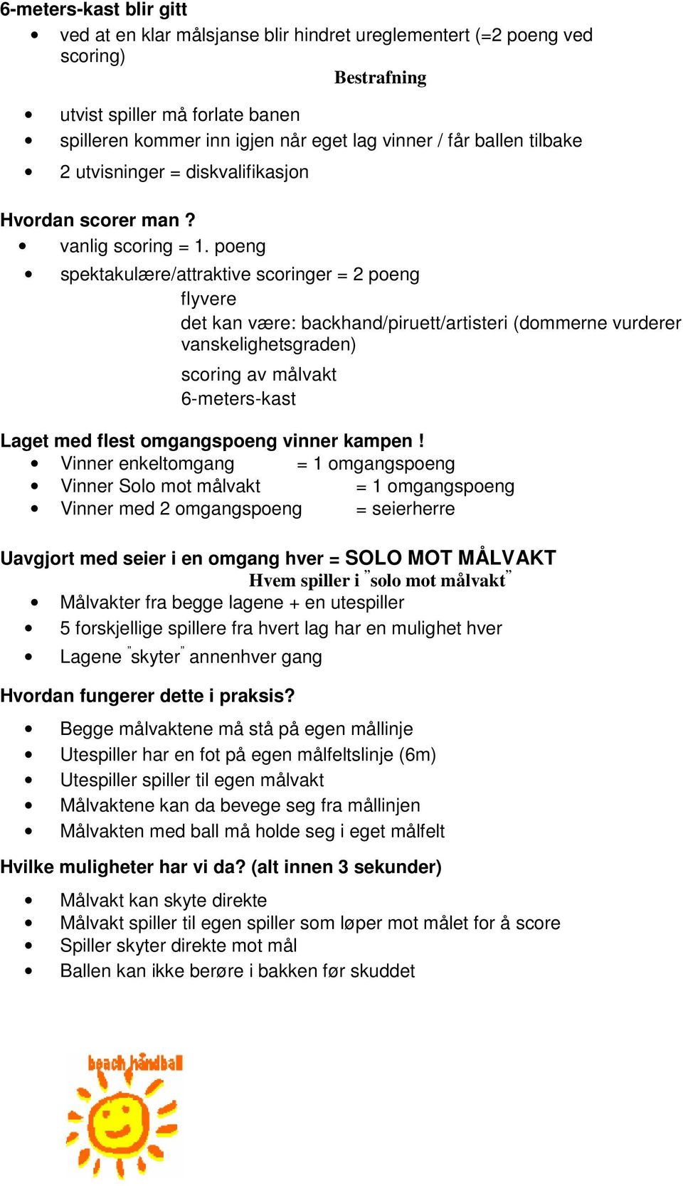 poeng spektakulære/attraktive scoringer = 2 poeng flyvere det kan være: backhand/piruett/artisteri (dommerne vurderer vanskelighetsgraden) scoring av målvakt 6-meters-kast Laget med flest