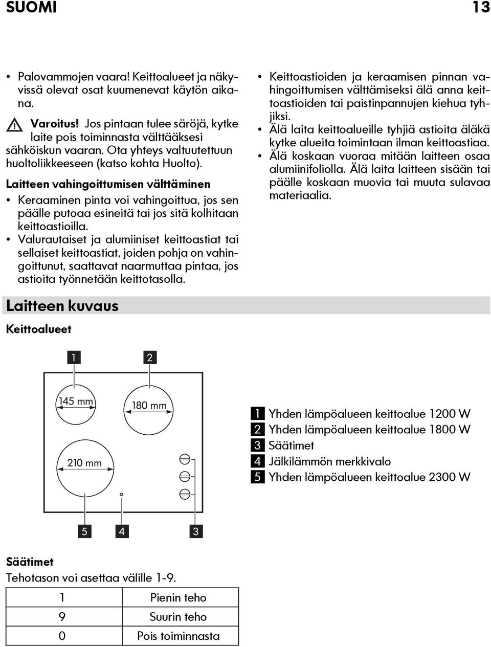 Laitteen vahingoittumisen välttäminen Keraaminen pinta voi vahingoittua, jos sen päälle putoaa esineitä tai jos sitä kolhitaan keittoastioilla.