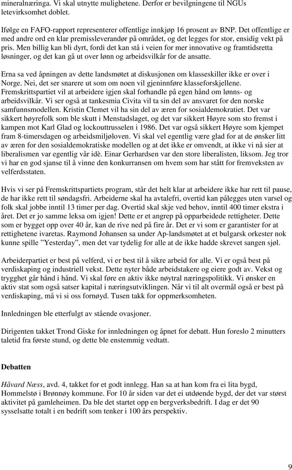 Men billig kan bli dyrt, fordi det kan stå i veien for mer innovative og framtidsretta løsninger, og det kan gå ut over lønn og arbeidsvilkår for de ansatte.