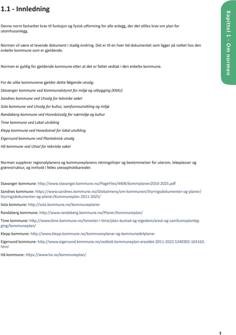 Kapittel 1 - Om normen For de ulike kommunene gjelder dette følgende utvalg: Stavanger kommune ved Kommunalstyret for miljø og utbygging (KMU) Sandnes kommune ved Utvalg for tekniske saker Sola