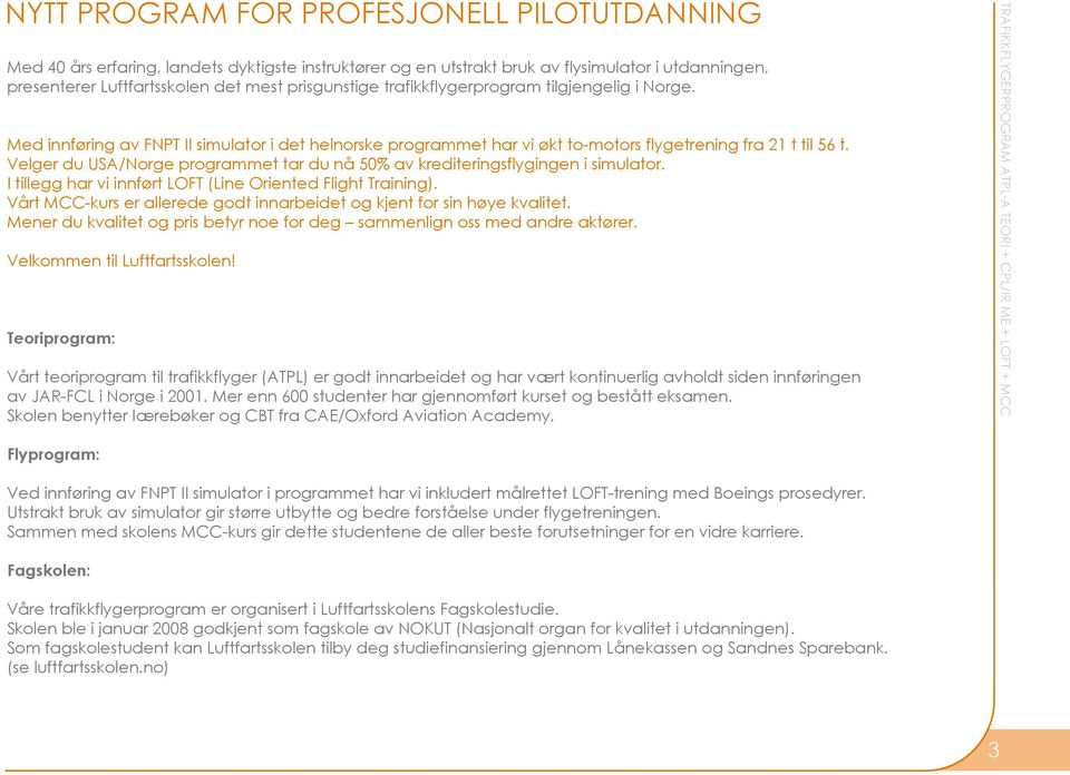 Velger du USA/Norge programmet tar du nå 50% av krediteringsflygingen i simulator. I tillegg har vi innført LOFT (Line Oriented Flight Training).