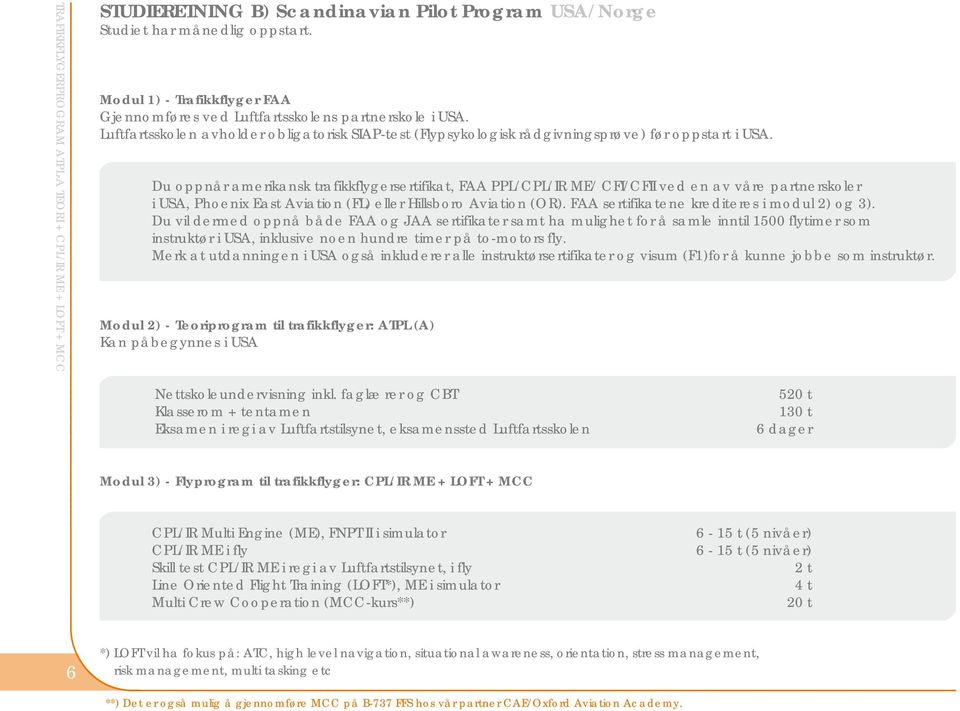 Du oppnår amerikansk trafikkflygersertifikat, FAA PPL/CPL/IR ME/ CFI/CFII ved en av våre partnerskoler i USA, Phoenix East Aviation (FL) eller Hillsboro Aviation (OR).