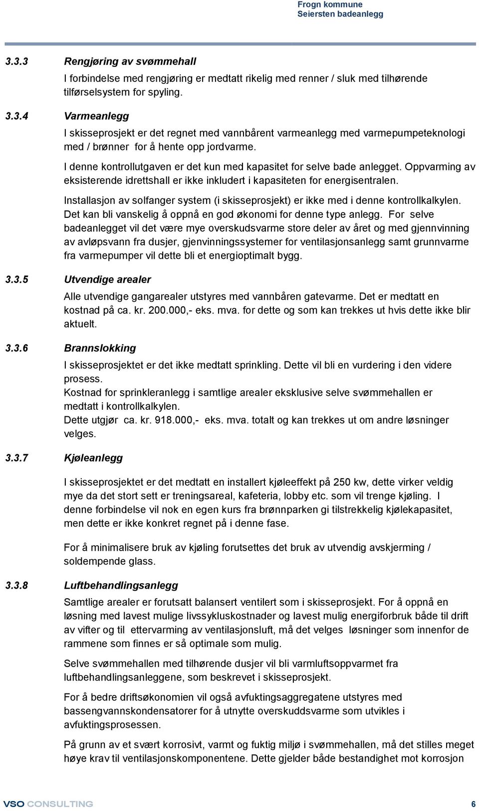 Installasjon av solfanger system (i skisseprosjekt) er ikke med i denne kontrollkalkylen. Det kan bli vanskelig å oppnå en god økonomi for denne type anlegg.