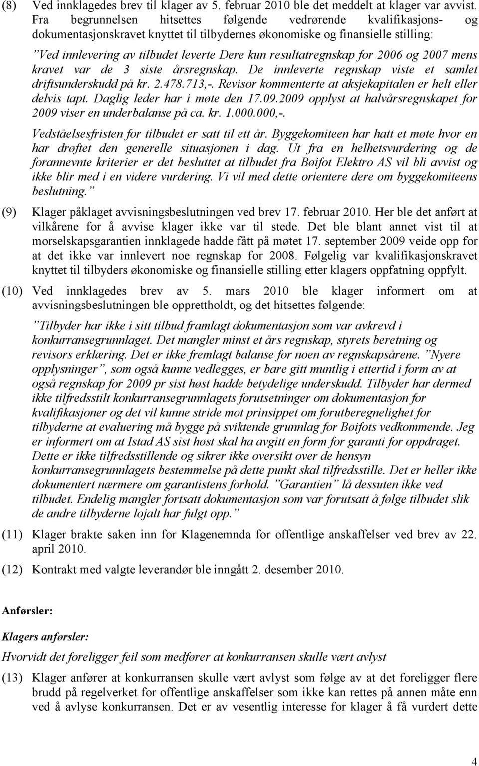 resultatregnskap for 2006 og 2007 mens kravet var de 3 siste årsregnskap. De innleverte regnskap viste et samlet driftsunderskudd på kr. 2.478.713,-.