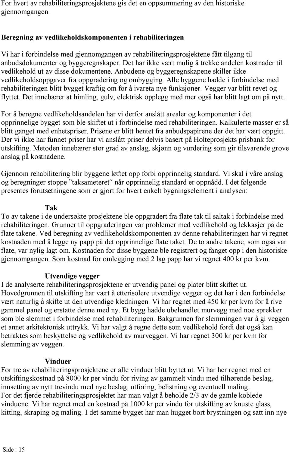 Det har ikke vært mulig å trekke andelen kostnader til vedlikehold ut av disse dokumentene. Anbudene og byggeregnskapene skiller ikke vedlikeholdsoppgaver fra oppgradering og ombygging.