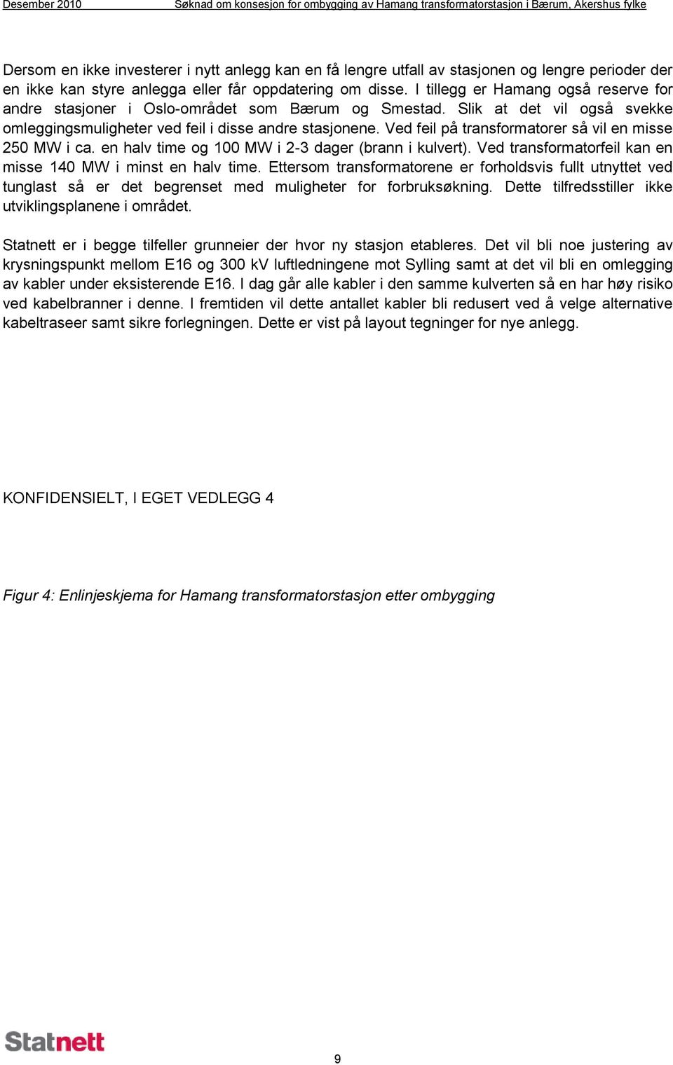 Ved feil på transformatorer så vil en misse 250 MW i ca. en halv time og 100 MW i 2-3 dager (brann i kulvert). Ved transformatorfeil kan en misse 140 MW i minst en halv time.