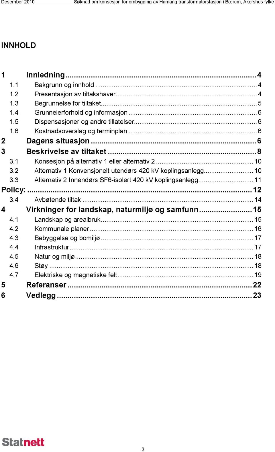 2 Alternativ 1 Konvensjonelt utendørs 420 kv koplingsanlegg... 10 3.3 Alternativ 2 Innendørs SF6-isolert 420 kv koplingsanlegg... 11 Policy:... 12 3.4 Avbøtende tiltak.