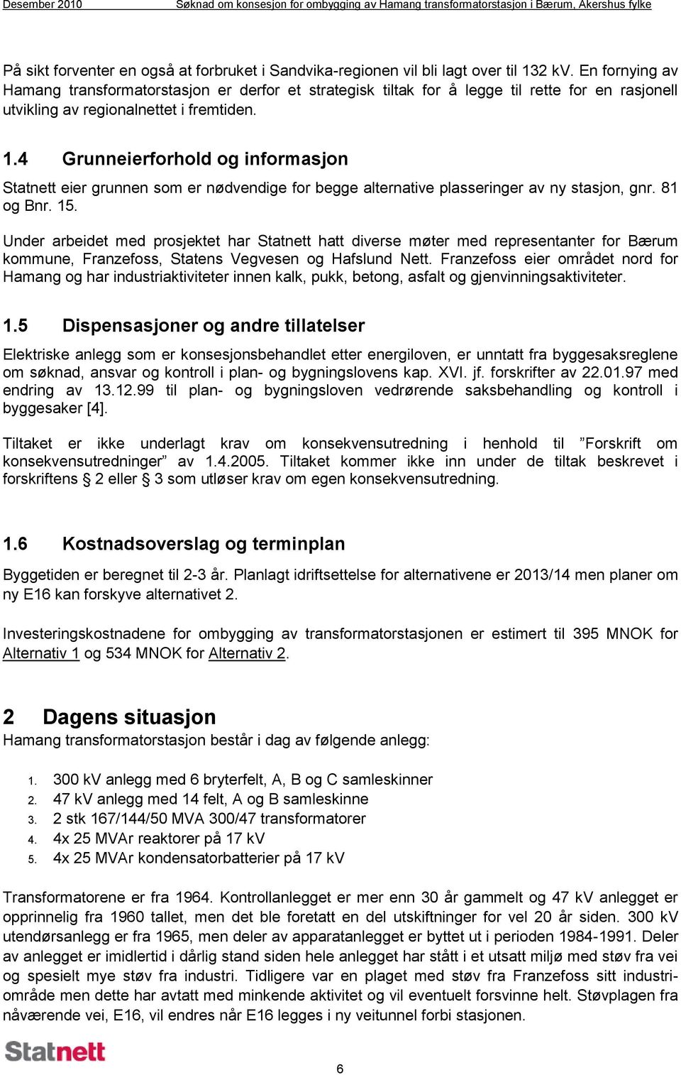 4 Grunneierforhold og informasjon Statnett eier grunnen som er nødvendige for begge alternative plasseringer av ny stasjon, gnr. 81 og Bnr. 15.