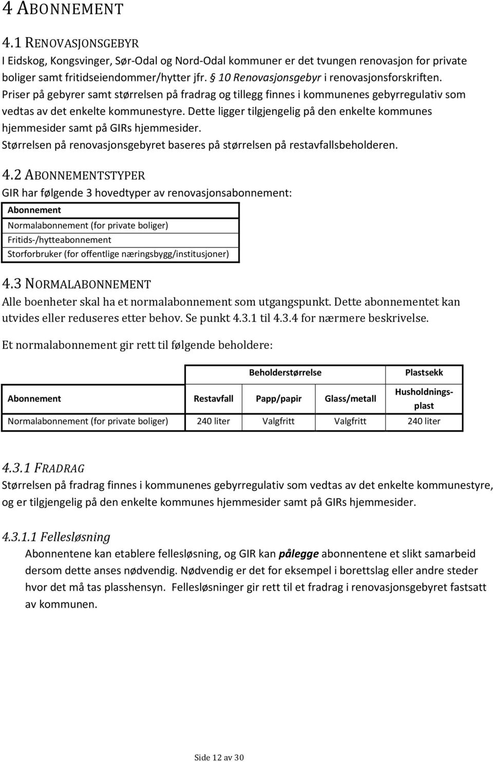 Dette ligger tilgjengelig på den enkelte kommunes hjemmesider samt på GIRs hjemmesider. Størrelsen på renovasjonsgebyret baseres på størrelsen på restavfallsbeholderen. 4.