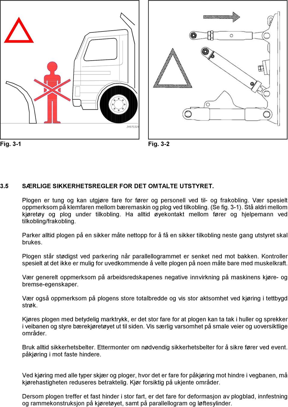 Ha alltid øyekontakt mellom fører og hjelpemann ved tilkobling/frakobling. Parker alltid plogen på en sikker måte nettopp for å få en sikker tilkobling neste gang utstyret skal brukes.