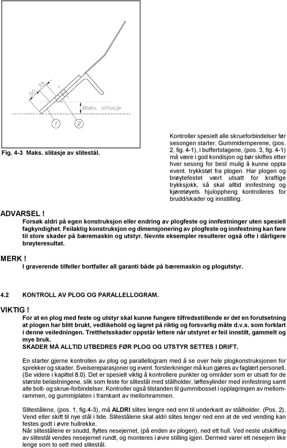 Har plogen og brøytefestet vært utsatt for kraftige trykksjokk, så skal alltid innfestning og kjøretøyets hjuloppheng kontrolleres for brudd/skader og innstilling. ADVARSEL!