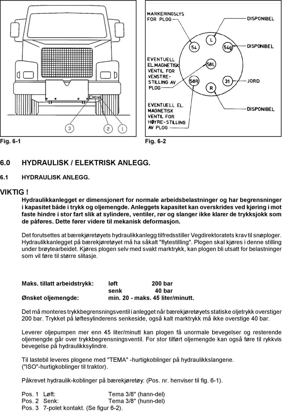 Anleggets kapasitet kan overskrides ved kjøring i mot faste hindre i stor fart slik at sylindere, ventiler, rør og slanger ikke klarer de trykksjokk som de påføres.