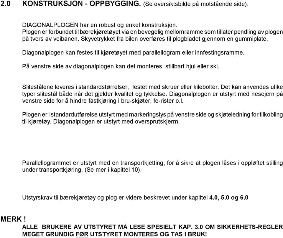 Diagonalplogen kan festes til kjøretøyet med parallellogram eller innfestingsramme. På venstre side av diagonalplogen kan det monteres stillbart hjul eller ski.