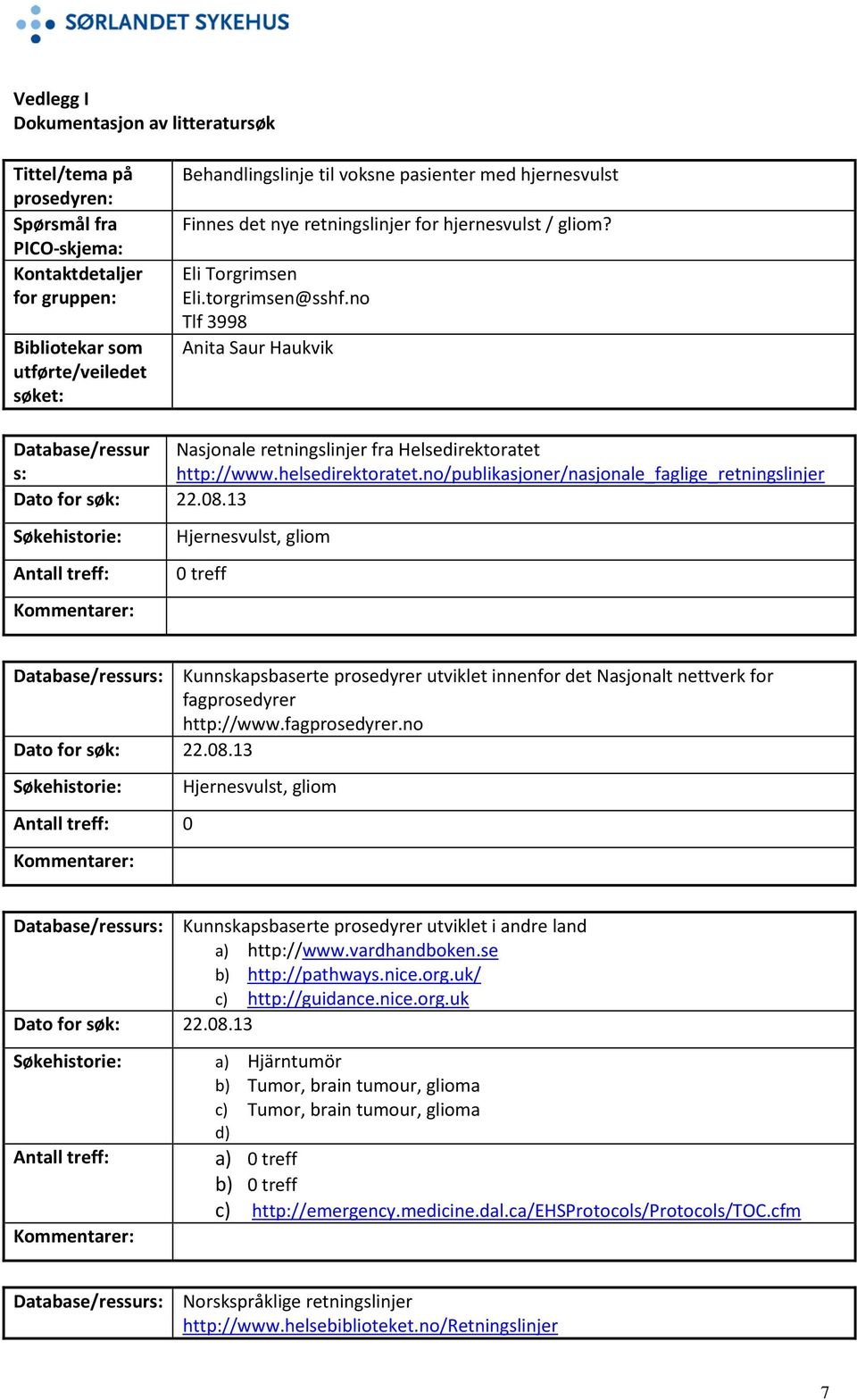 no Tlf 3998 Anita Saur Haukvik Database/ressur Nasjonale retningslinjer fra Helsedirektoratet s: http://www.helsedirektoratet.no/publikasjoner/nasjonale_faglige_retningslinjer Dato for søk: 22.08.