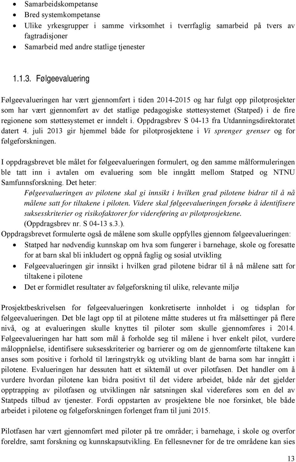 regionene som støttesystemet er inndelt i. Oppdragsbrev S 04-13 fra Utdanningsdirektoratet datert 4. juli 2013 gir hjemmel både for pilotprosjektene i Vi sprenger grenser og for følgeforskningen.