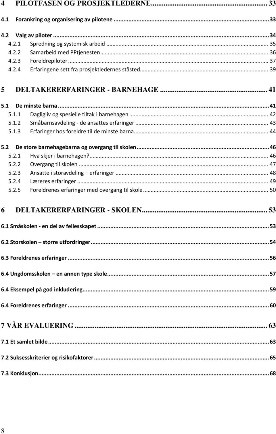 .. 43 5.1.3 Erfaringer hos foreldre til de minste barna... 44 5.2 De store barnehagebarna og overgang til skolen... 46 5.2.1 Hva skjer i barnehagen?... 46 5.2.2 Overgang til skolen... 47 5.2.3 Ansatte i storavdeling erfaringer.