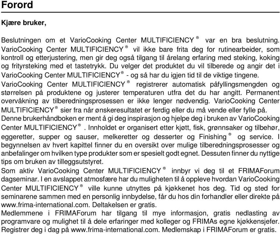 tastetrykk. Du velger det produktet du vil tilberede og angir det i VarioCooking Center MULTIFICIENCY - og så har du igjen tid til de viktige tingene.