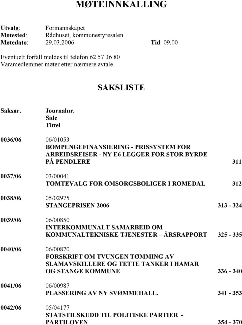 Side Tittel 0036/06 06/01053 BOMPENGEFINANSIERING - PRISSYSTEM FOR ARBEIDSREISER - NY E6 LEGGER FOR STOR BYRDE PÅ PENDLERE 311 0037/06 03/00041 TOMTEVALG FOR OMSORGSBOLIGER I ROMEDAL 312 0038/06