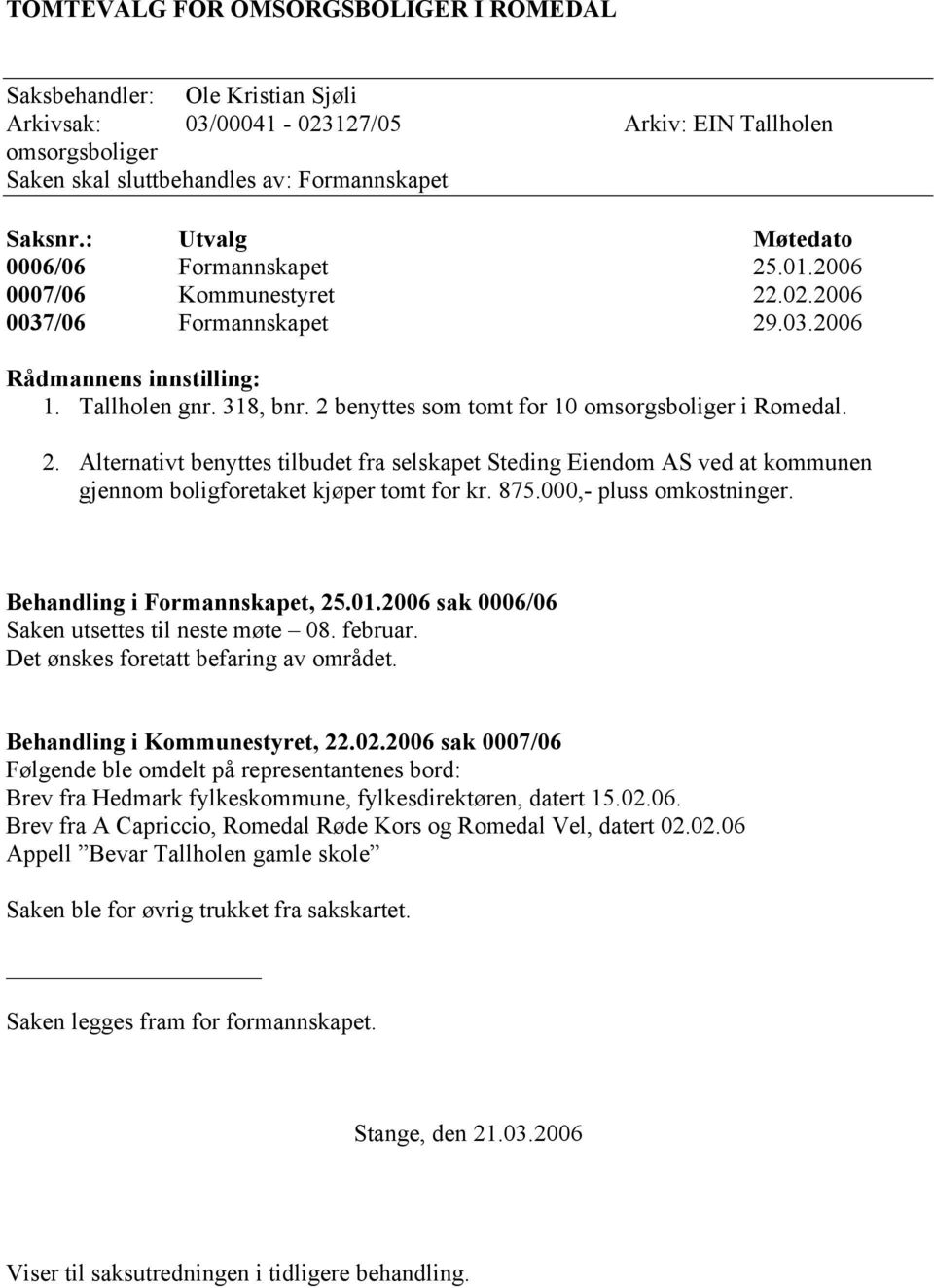 2 benyttes som tomt for 10 omsorgsboliger i Romedal. 2. Alternativt benyttes tilbudet fra selskapet Steding Eiendom AS ved at kommunen gjennom boligforetaket kjøper tomt for kr. 875.