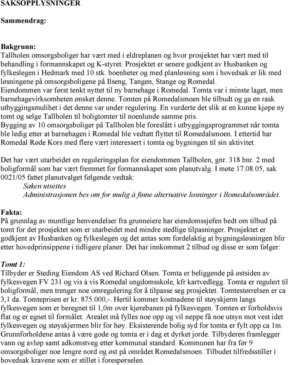 boenheter og med planløsning som i hovedsak er lik med løsningene på omsorgsboligene på Ilseng, Tangen, Stange og Romedal. Eiendommen var først tenkt nyttet til ny barnehage i Romedal.