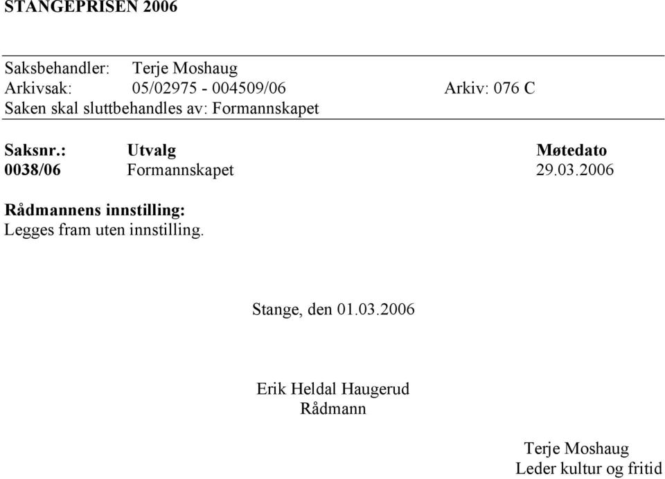 : Utvalg Møtedato 0038/06 Formannskapet 29.03.2006 Rådmannens innstilling: Legges fram uten innstilling.