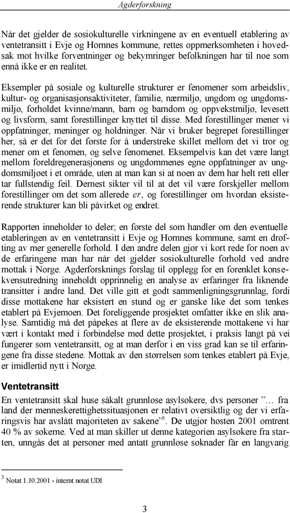 Eksempler på sosiale og kulturelle strukturer er fenomener som arbeidsliv, kultur- og organisasjonsaktiviteter, familie, nærmiljø, ungdom og ungdomsmiljø, forholdet kvinne/mann, barn og barndom og