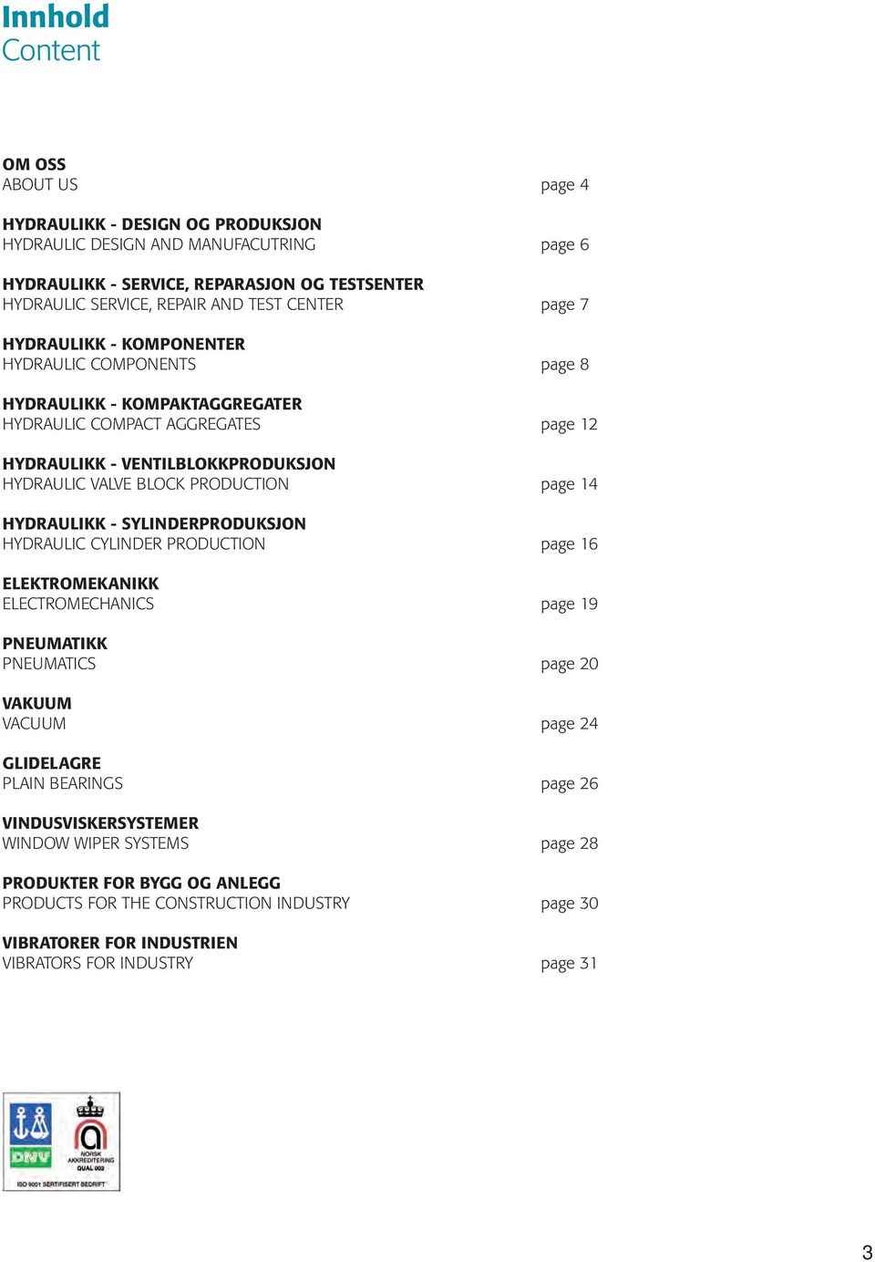 PRODUCTION page 14 HYDRAULIKK - SYLINDERPRODUKSJON HYDRAULIC CYLINDER PRODUCTION page 16 ELEKTROMEKANIKK ELECTROMECHANICS page 19 PNEUMATIKK PNEUMATICS page 20 VAKUUM VACUUM page 24 GLIDELAGRE