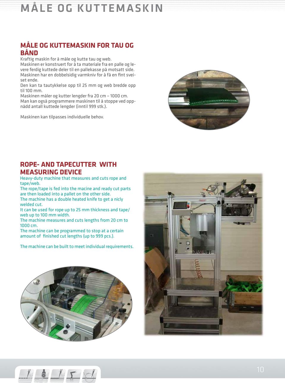 Den kan ta tautykkelse opp til 25 mm og web bredde opp til 100 mm. Maskinen måler og kutter lengder fra 20 cm 1000 cm.