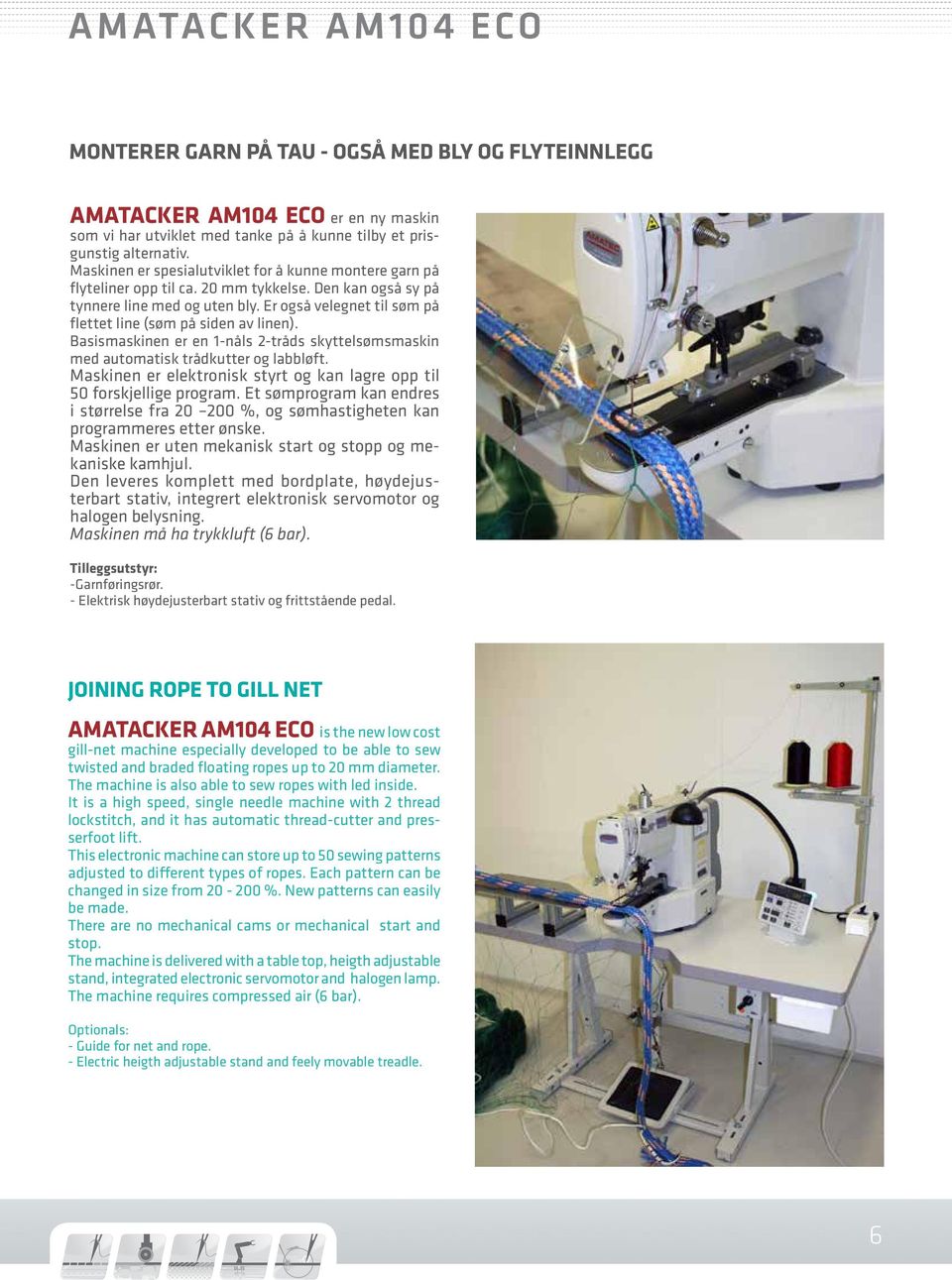 Er også velegnet til søm på flettet line (søm på siden av linen). Basismaskinen er en 1-nåls 2-tråds skyttelsømsmaskin med automatisk trådkutter og labbløft.