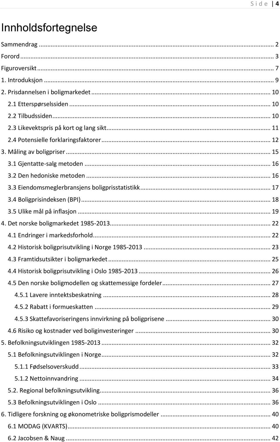4 Boligprisindeksen (BPI)... 8 3.5 Ulike mål på inflasjon... 9 4. Det norske boligmarkedet 985-203... 22 4. Endringer i markedsforhold... 22 4.2 Historisk boligprisutvikling i Norge 985-203... 23 4.