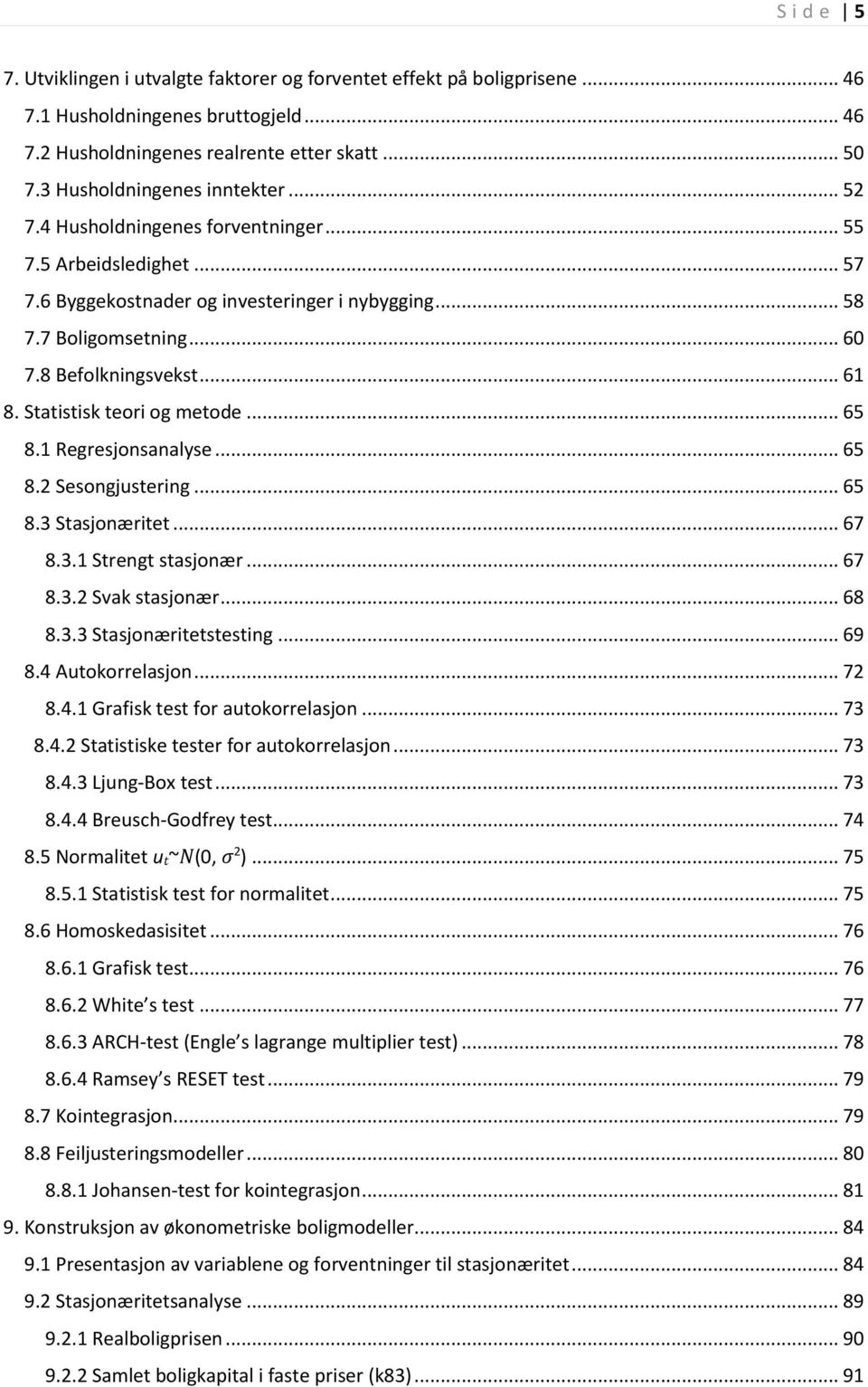 Statistisk teori og metode... 65 8. Regresjonsanalyse... 65 8.2 Sesongjustering... 65 8.3 Stasjonæritet... 67 8.3. Strengt stasjonær... 67 8.3.2 Svak stasjonær... 68 8.3.3 Stasjonæritetstesting... 69 8.