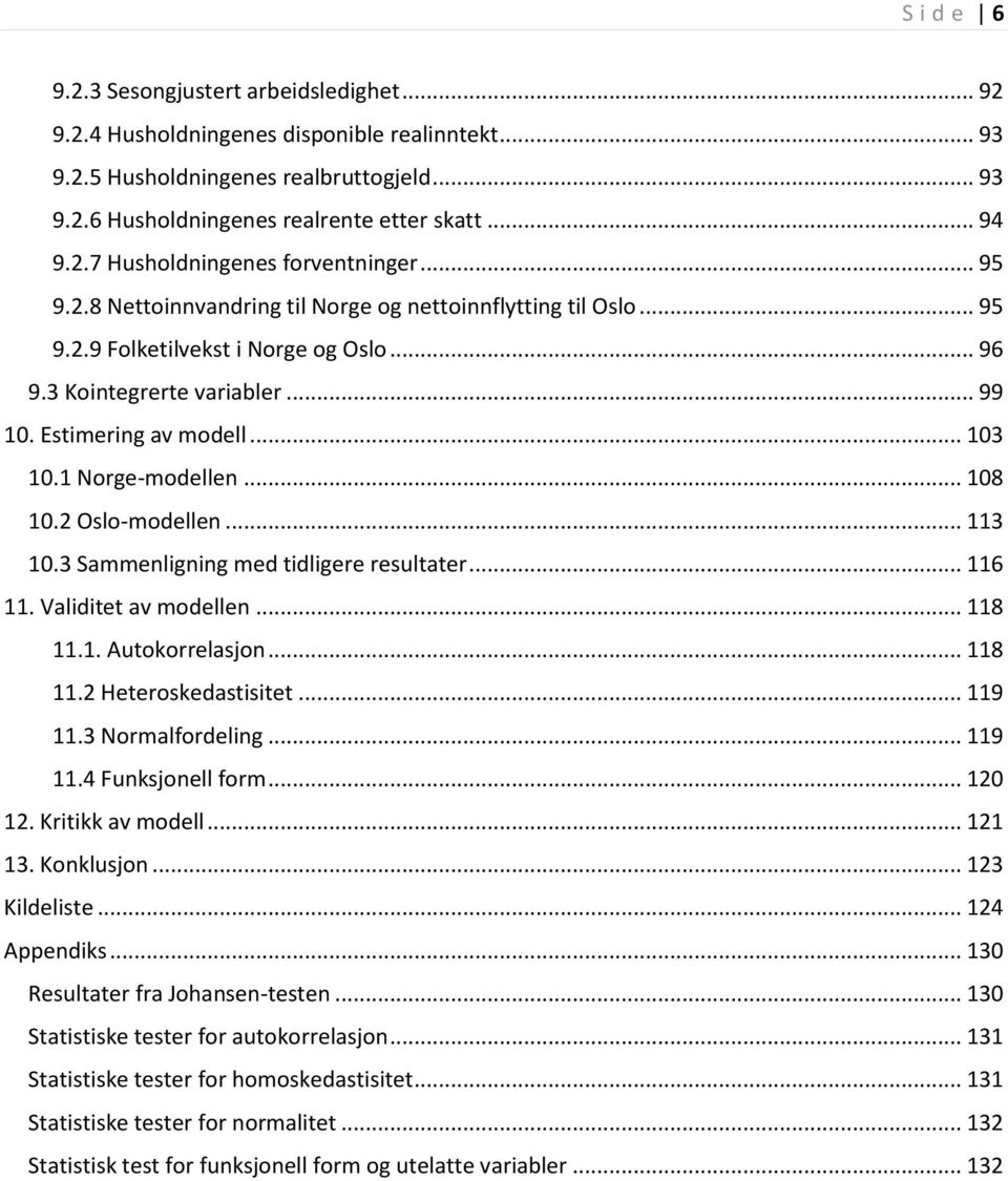 .. 08 0.2 Oslo-modellen... 3 0.3 Sammenligning med tidligere resultater... 6. Validitet av modellen... 8.. Autokorrelasjon... 8.2 Heteroskedastisitet... 9.3 Normalfordeling... 9.4 Funksjonell form.