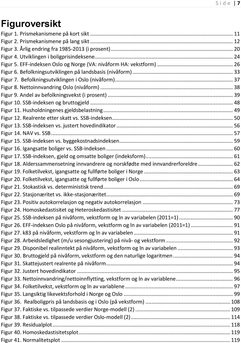 .. 37 Figur 8. Nettoinnvandring Oslo (nivåform)... 38 Figur 9. Andel av befolkningsvekst (i prosent)... 39 Figur 0. SSB-indeksen og bruttogjeld... 48 Figur. Husholdningenes gjeldsbelastning.