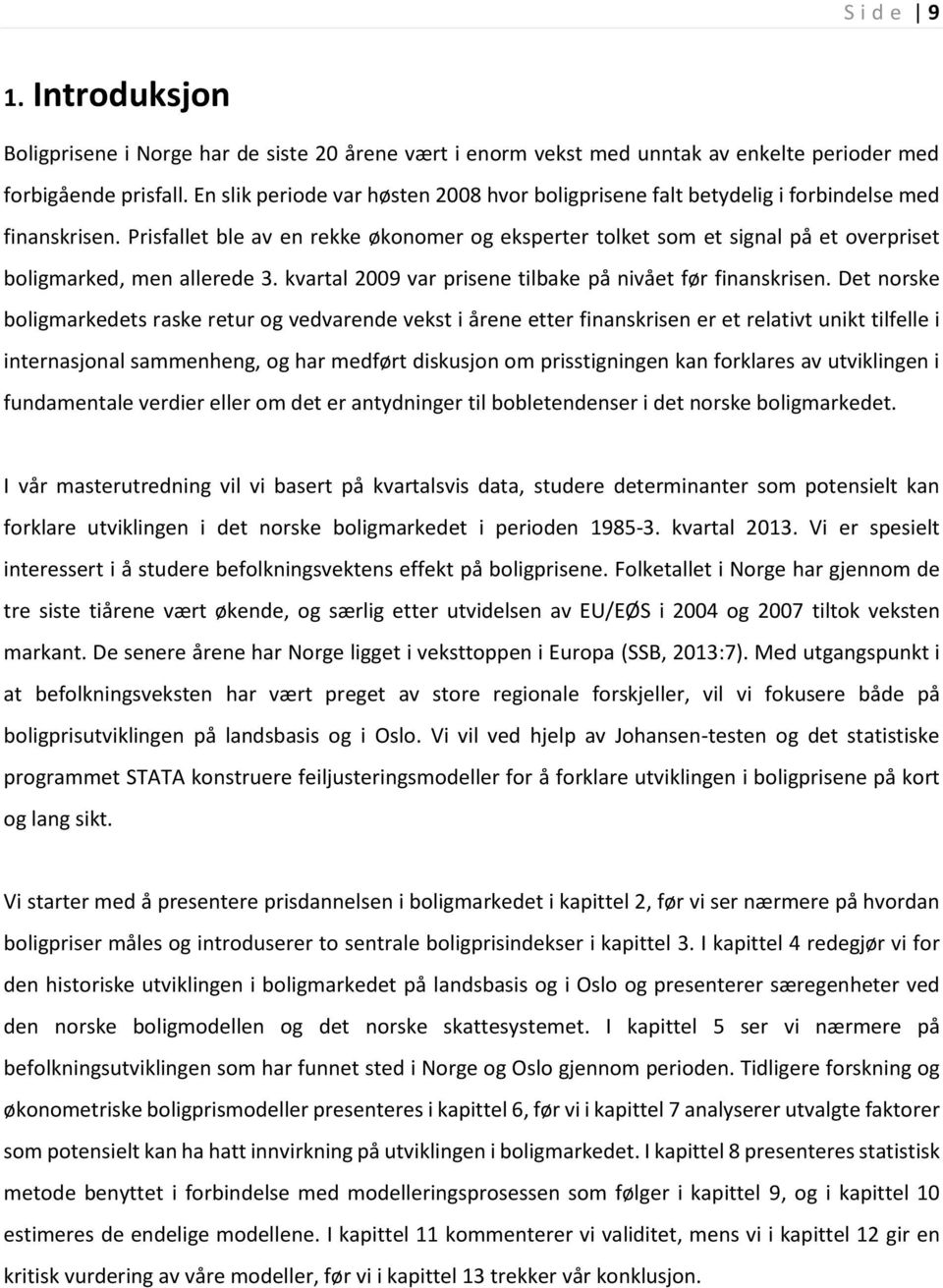 Prisfallet ble av en rekke økonomer og eksperter tolket som et signal på et overpriset boligmarked, men allerede 3. kvartal 2009 var prisene tilbake på nivået før finanskrisen.