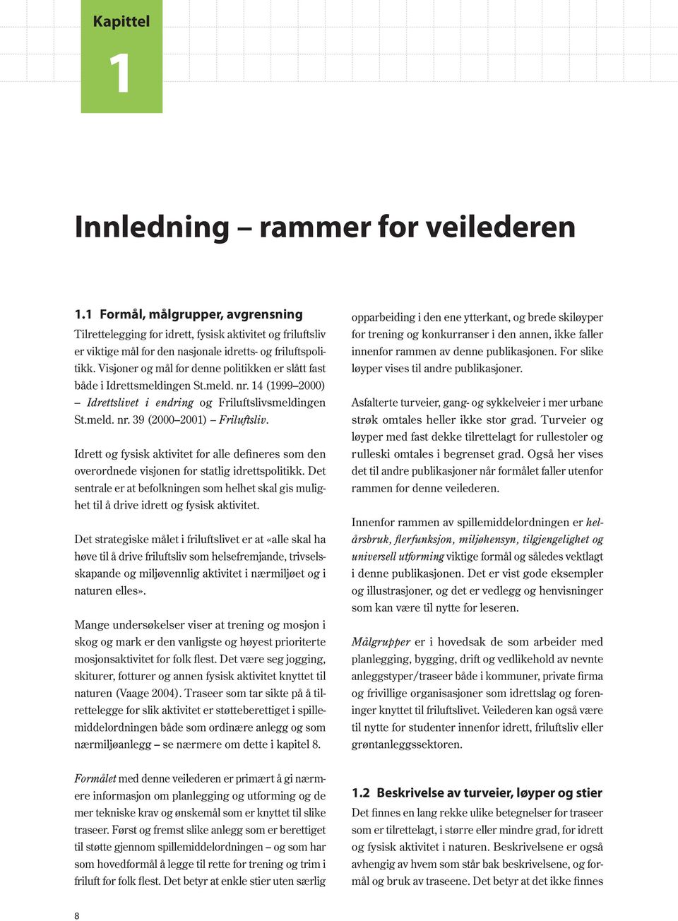 Visjoner og mål for denne politikken er slått fast både i Idrettsmeldingen St.meld. nr. 14 (1999 2000) Idrettslivet i endring og Friluftslivsmeldingen St.meld. nr. 39 (2000 2001) Friluftsliv.