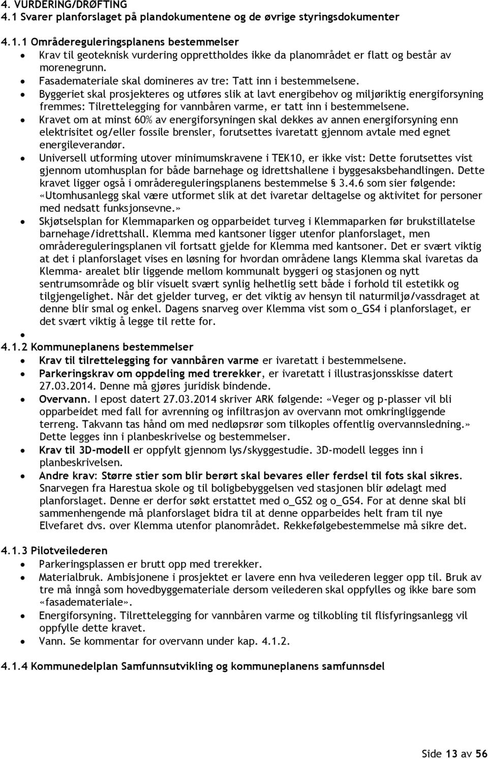 Byggeriet skal prosjekteres og utføres slik at lavt energibehov og miljøriktig energiforsyning fremmes: Tilrettelegging for vannbåren varme, er tatt inn i bestemmelsene.