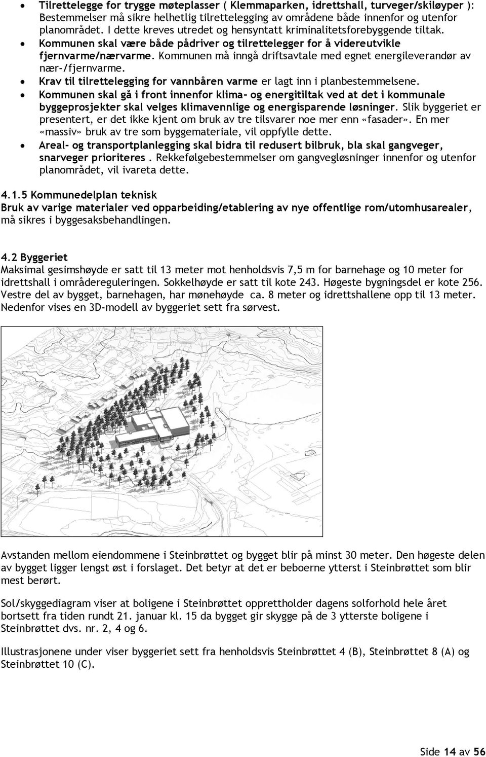 Kommunen må inngå driftsavtale med egnet energileverandør av nær-/fjernvarme. Krav til tilrettelegging for vannbåren varme er lagt inn i planbestemmelsene.