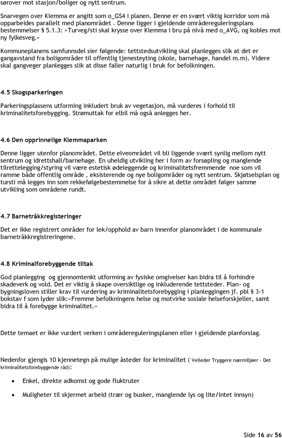 » Kommuneplanens samfunnsdel sier følgende: tettstedsutvikling skal planlegges slik at det er gangavstand fra boligområder til offentlig tjenesteyting (skole, barnehage, handel m.m).