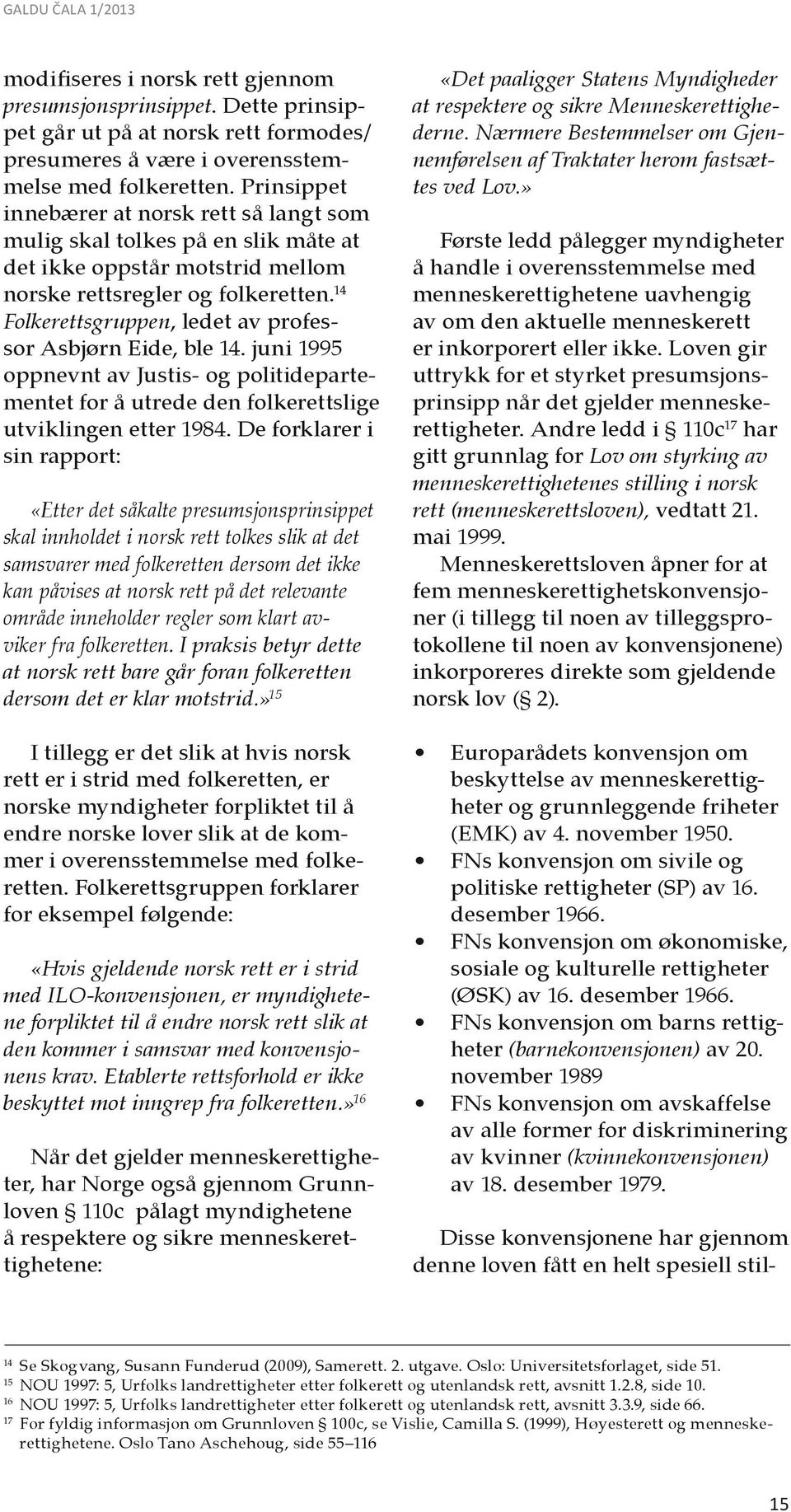 14 Folkerettsgruppen, ledet av professor Asbjørn Eide, ble 14. juni 1995 oppnevnt av Justis- og politidepartementet for å utrede den folkerettslige utviklingen etter 1984.