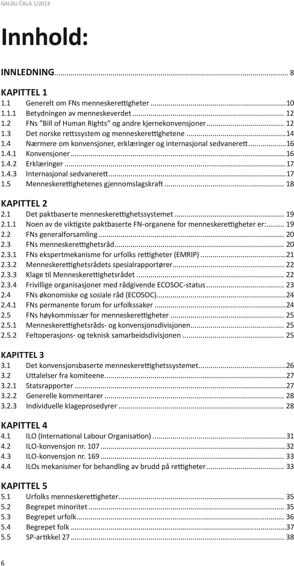 ..16 Erklæringer...17 Internasjonal sedvanerett...17 Menneskerettighetenes gjennomslagskraft... 18 KAPITTEL 2 2.1 2.1.1 2.2 2.3 2.3.1 2.3.2 2.3.3 2.3.4 2.4 2.4.1 2.5 