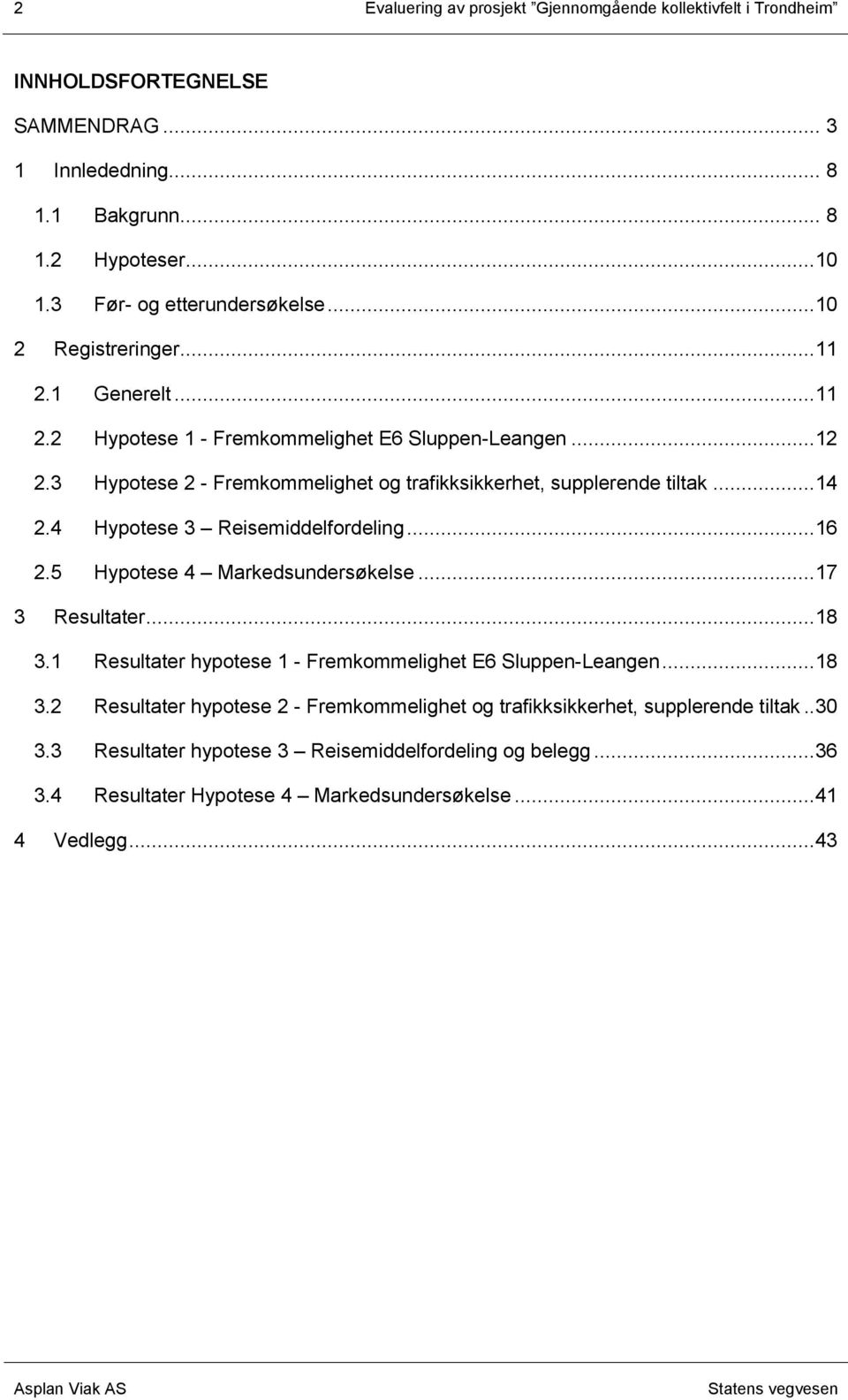 4 Hypotese 3 Reisemiddelfordeling...16 2.5 Hypotese 4 Markedsundersøkelse...17 3 Resultater...18 3.1 Resultater hypotese 1 - Fremkommelighet E6 Sluppen-Leangen...18 3.2 Resultater hypotese 2 - Fremkommelighet og trafikksikkerhet, supplerende tiltak.