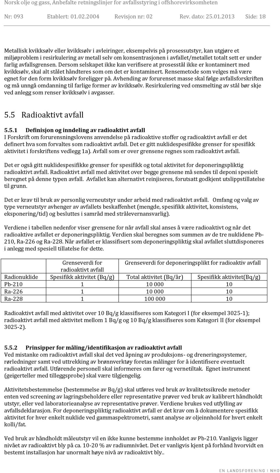 2013 Side: 18 Metallisk kvikksølv eller kvikksølv i avleiringer, eksempelvis på prosessutstyr, kan utgjøre et miljøproblem i resirkulering av metall selv om konsentrasjonen i avfallet/metallet totalt