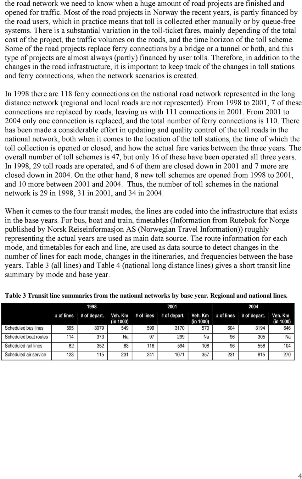 There is a substantial variation in the toll-ticket fares, mainly depending of the total cost of the project, the traffic volumes on the roads, and the time horizon of the toll scheme.