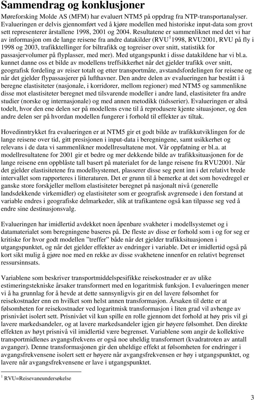 Resultatene er sammenliknet med det vi har av informasjon om de lange reisene fra andre datakilder (RVU 1 1998, RVU2001, RVU på fly i 1998 og 2003, trafikktellinger for biltrafikk og togreiser over