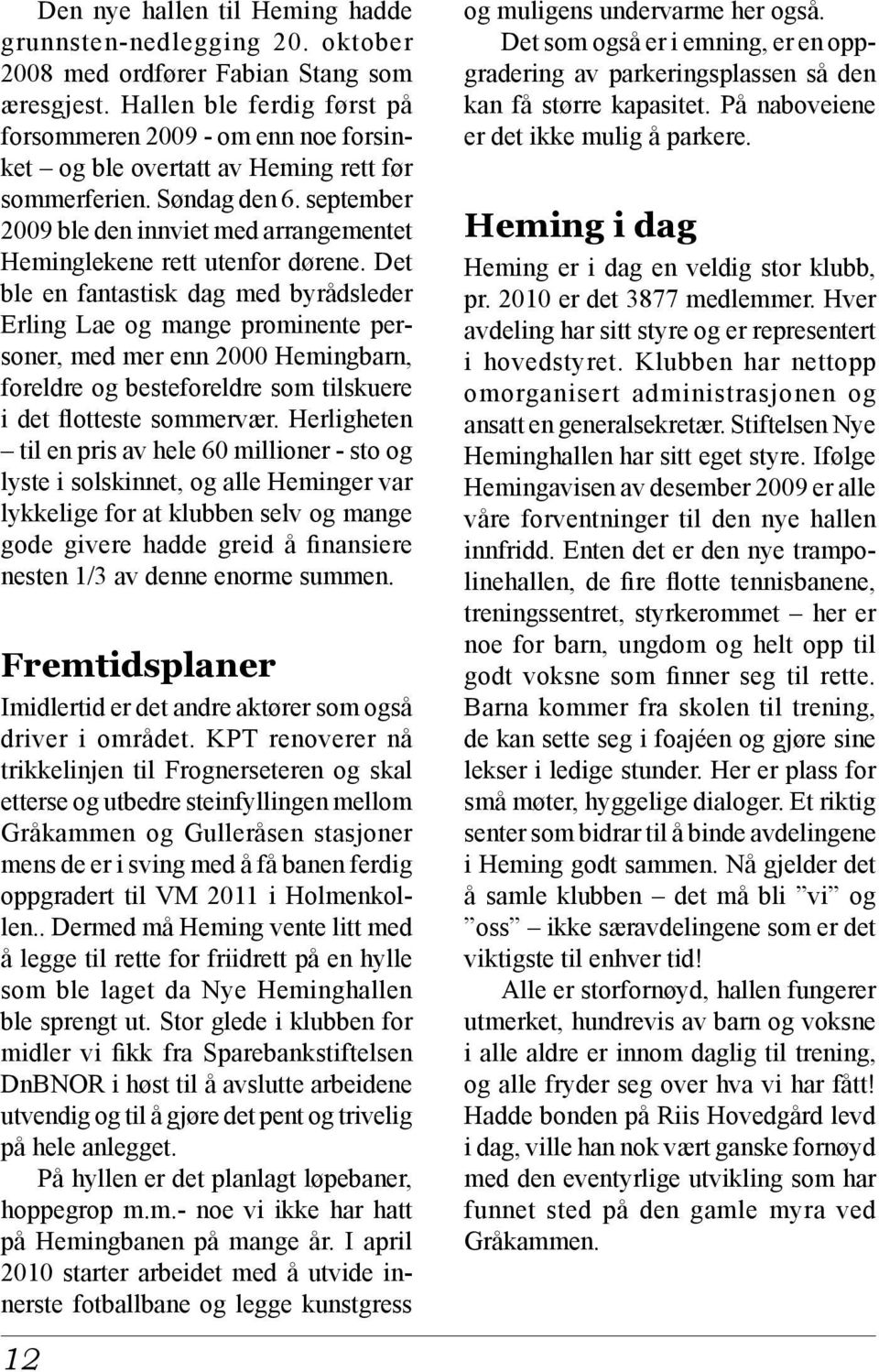 september 2009 ble den innviet med arrangementet Heminglekene rett utenfor dørene.