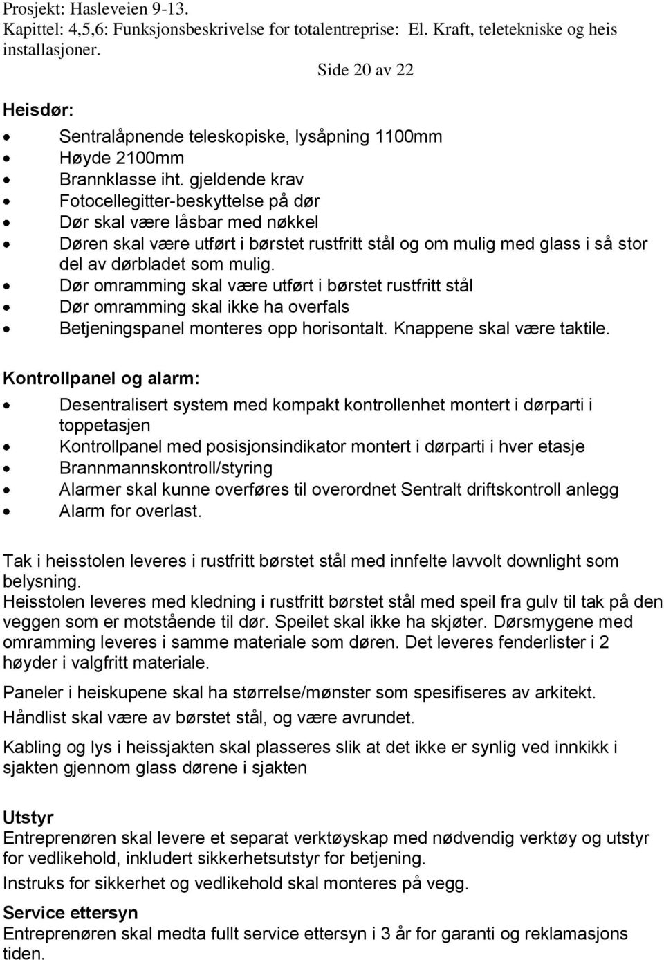 Dør omramming skal være utført i børstet rustfritt stål Dør omramming skal ikke ha overfals Betjeningspanel monteres opp horisontalt. Knappene skal være taktile.