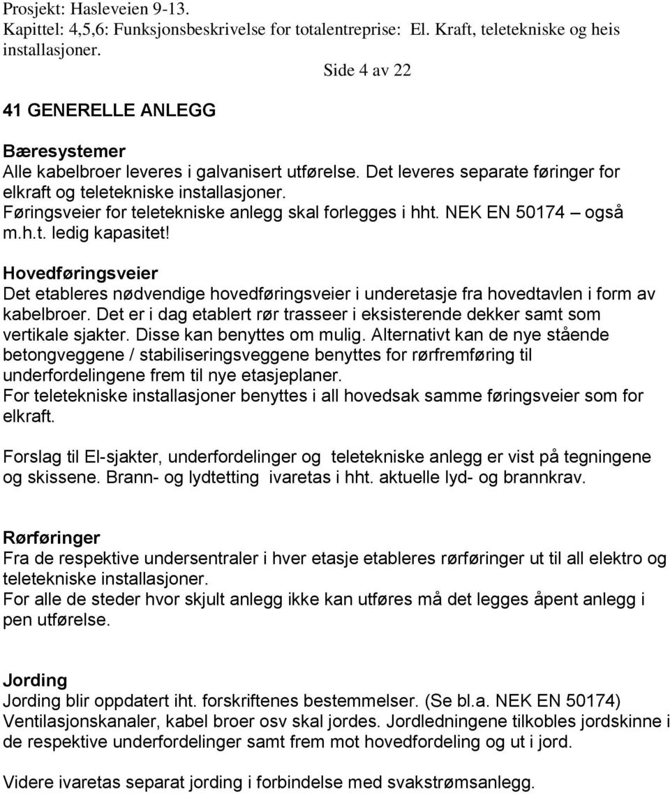 Hovedføringsveier Det etableres nødvendige hovedføringsveier i underetasje fra hovedtavlen i form av kabelbroer. Det er i dag etablert rør trasseer i eksisterende dekker samt som vertikale sjakter.