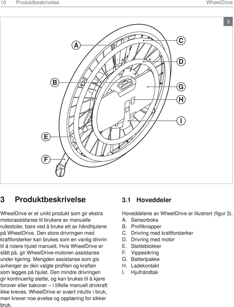 Hvis WheelDrive er slått på, gir WheelDrive-motoren assistanse under kjøring. Mengden assistanse som gis avhenger av den valgte profi len og kraften som legges på hjulet.