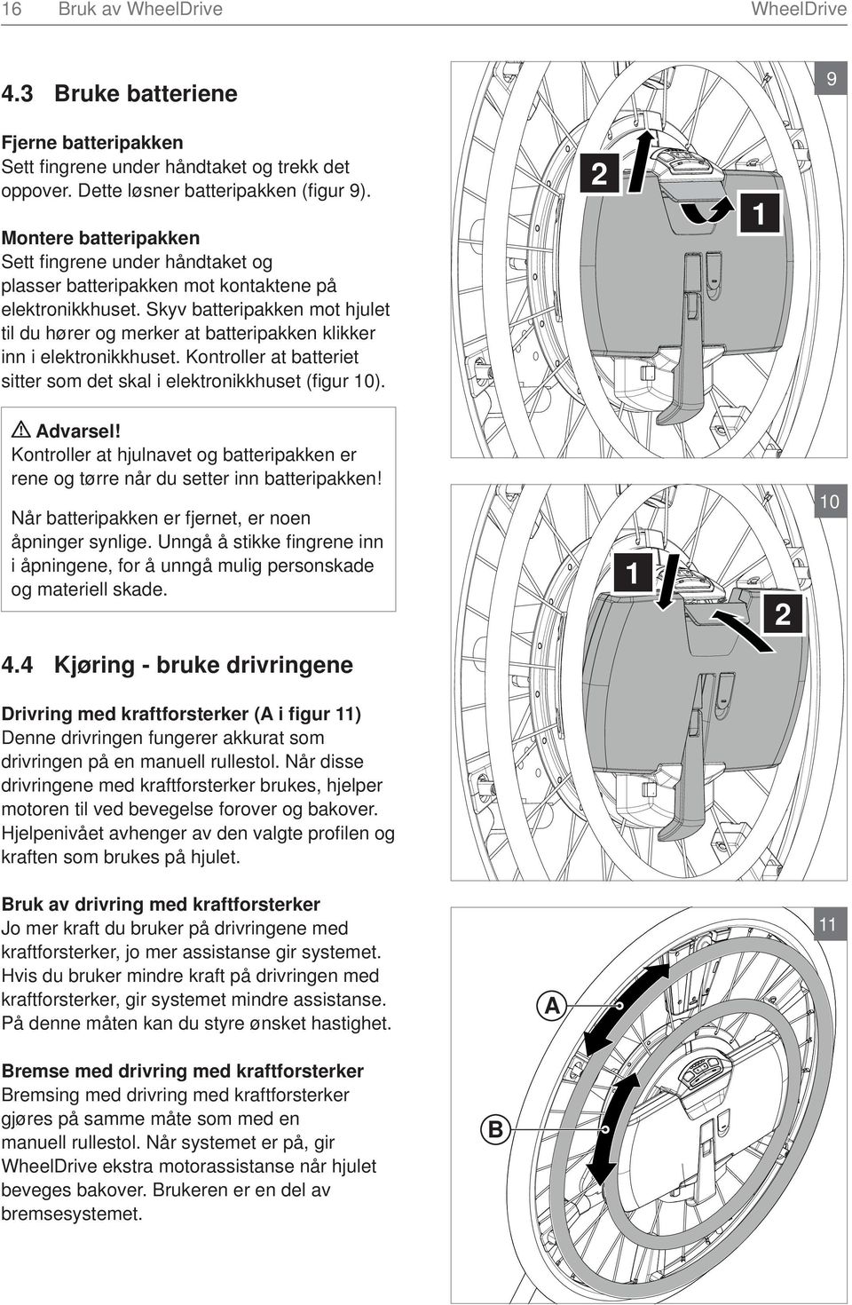 Skyv batteripakken mot hjulet til du hører og merker at batteripakken klikker inn i elektronikkhuset. Kontroller at batteriet sitter som det skal i elektronikkhuset (fi gur 10).