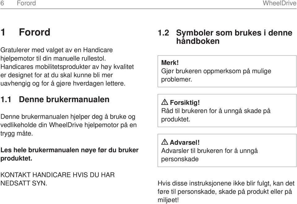 1 Denne brukermanualen Denne brukermanualen hjelper deg å bruke og vedlikeholde din WheelDrive hjelpemotor på en trygg måte. Les hele brukermanualen nøye før du bruker produktet.